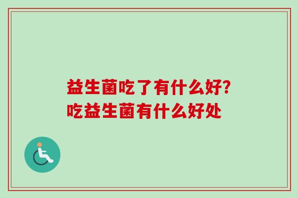 益生菌吃了有什么好？吃益生菌有什么好处