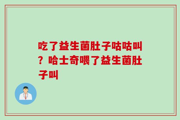 吃了益生菌肚子咕咕叫？哈士奇喂了益生菌肚子叫