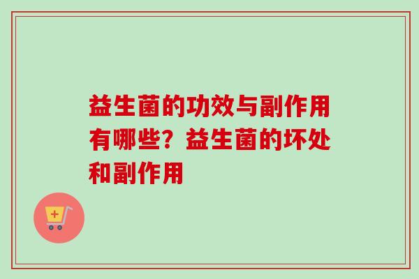 益生菌的功效与副作用有哪些？益生菌的坏处和副作用