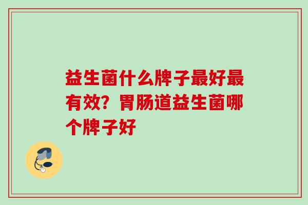益生菌什么牌子好有效？道益生菌哪个牌子好