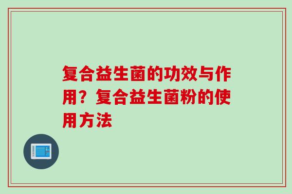 复合益生菌的功效与作用？复合益生菌粉的使用方法