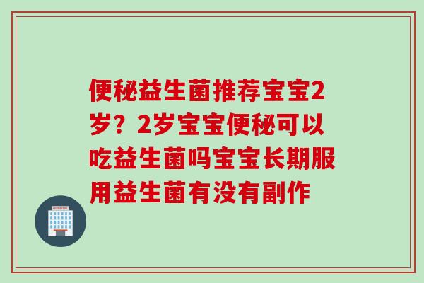 益生菌推荐宝宝2岁？2岁宝宝可以吃益生菌吗宝宝长期服用益生菌有没有副作