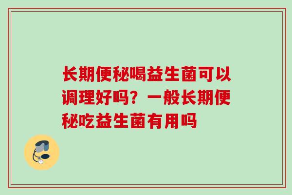 长期喝益生菌可以调理好吗？一般长期吃益生菌有用吗