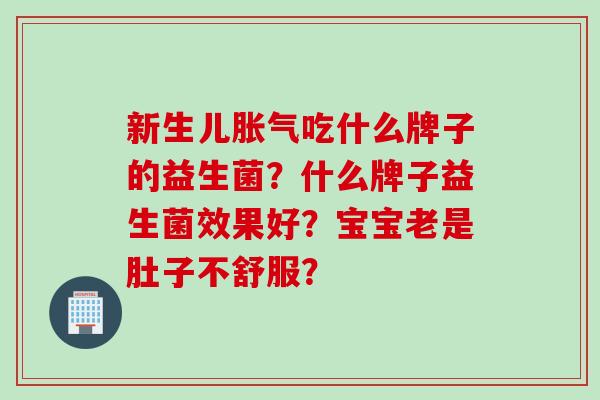 新生儿吃什么牌子的益生菌？什么牌子益生菌效果好？宝宝老是肚子不舒服？