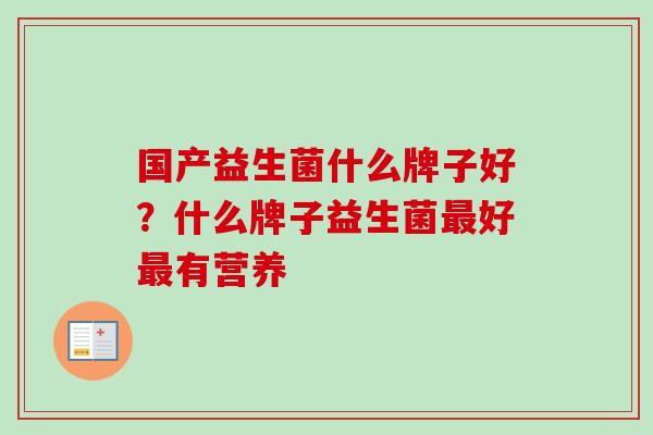 国产益生菌什么牌子好？什么牌子益生菌好有营养