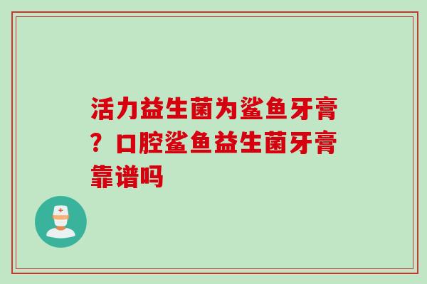 活力益生菌为鲨鱼牙膏？口腔鲨鱼益生菌牙膏靠谱吗