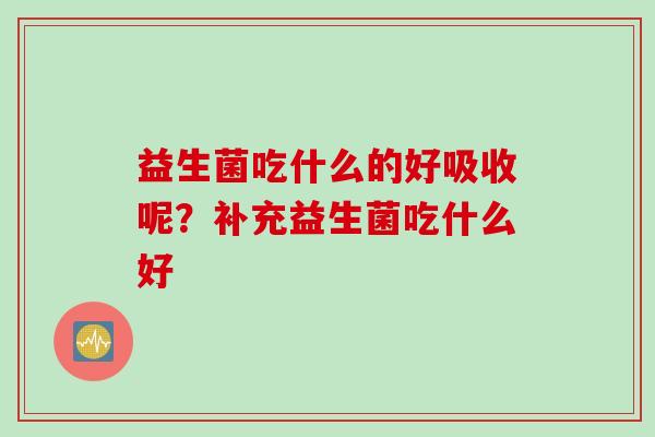 益生菌吃什么的好吸收呢？补充益生菌吃什么好