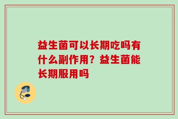 益生菌可以长期吃吗有什么副作用？益生菌能长期服用吗