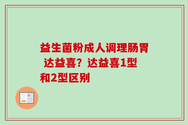 益生菌粉成人调理肠胃 达益喜？达益喜1型和2型区别