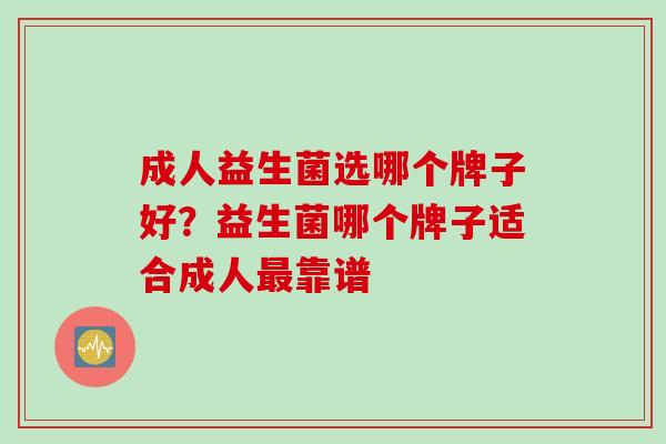 成人益生菌选哪个牌子好？益生菌哪个牌子适合成人靠谱