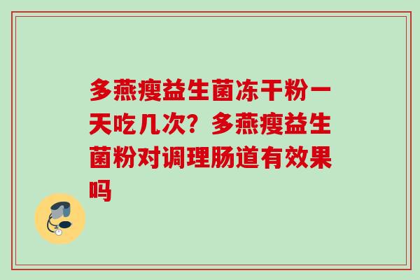 多燕瘦益生菌冻干粉一天吃几次？多燕瘦益生菌粉对调理肠道有效果吗