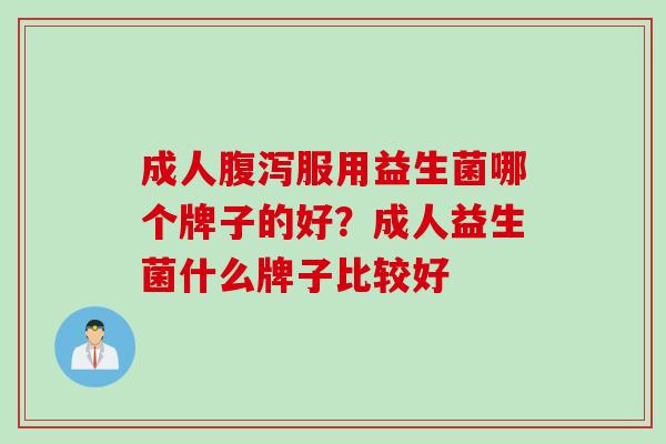 成人服用益生菌哪个牌子的好?成人益生菌什么牌子比较好 成人服用益生菌哪个牌子的好?成人益生菌什么牌子比较好