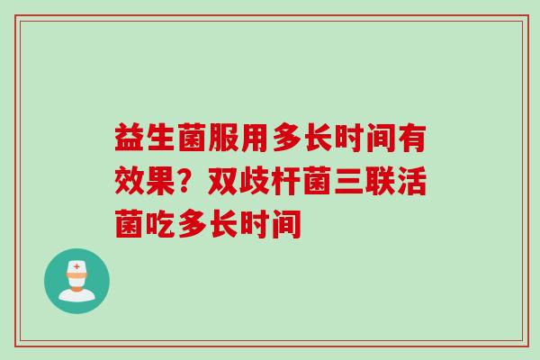 益生菌服用多长时间有效果？双歧杆菌三联活菌吃多长时间