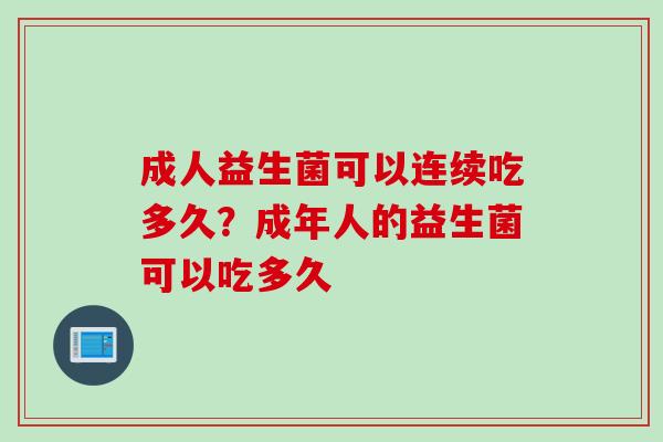 成人益生菌可以连续吃多久？成年人的益生菌可以吃多久