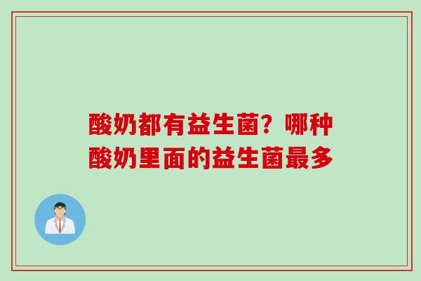 酸奶都有益生菌？哪种酸奶里面的益生菌多
