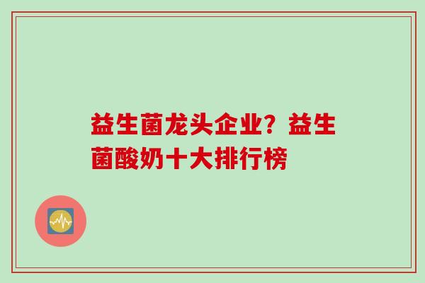 益生菌龙头企业？益生菌酸奶十大排行榜