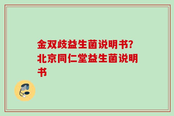 金双歧益生菌说明书?北京同仁堂益生菌说明书 金双歧益生菌说明书?北京同仁堂益生菌说明书