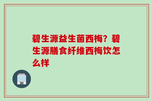 碧生源益生菌西梅？碧生源膳食纤维西梅饮怎么样