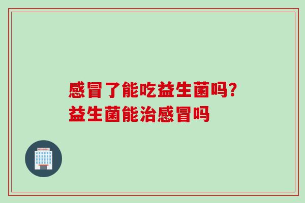 了能吃益生菌吗？益生菌能吗