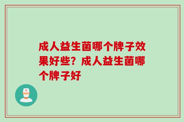 成人益生菌哪个牌子效果好些？成人益生菌哪个牌子好