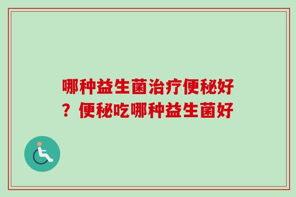 哪种益生菌好?吃哪种益生菌好 哪种益生菌好?吃哪种益生菌好