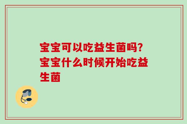 宝宝可以吃益生菌吗？宝宝什么时候开始吃益生菌