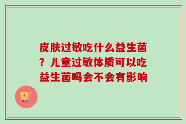 吃什么益生菌？儿童体质可以吃益生菌吗会不会有影响