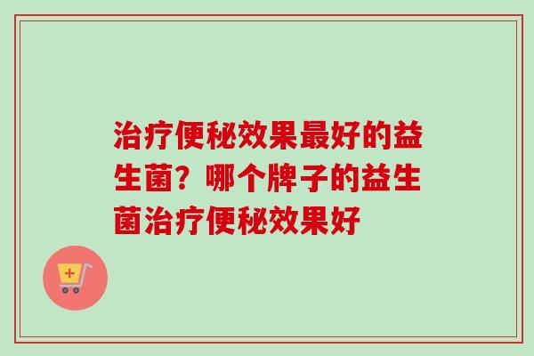 效果好的益生菌?哪个牌子的益生菌效果好 效果好的益生菌?哪个牌子的益生菌效果好
