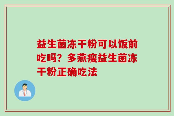 益生菌冻干粉可以饭前吃吗？多燕瘦益生菌冻干粉正确吃法
