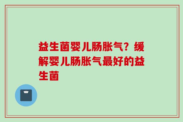 益生菌婴儿肠?缓解婴儿肠好的益生菌 益生菌婴儿肠?缓解婴儿肠好的益生菌
