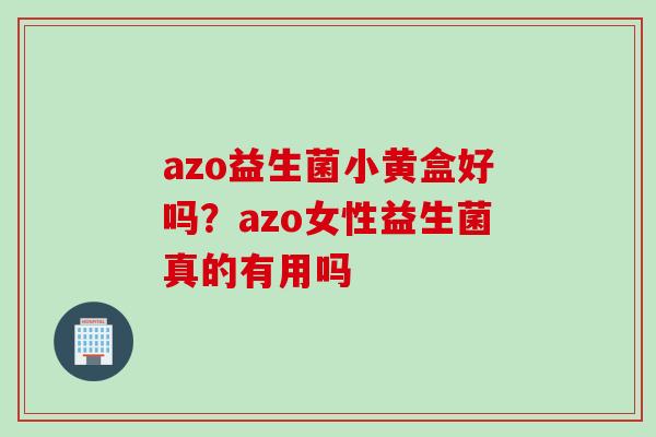 azo益生菌小黄盒好吗？azo女性益生菌真的有用吗