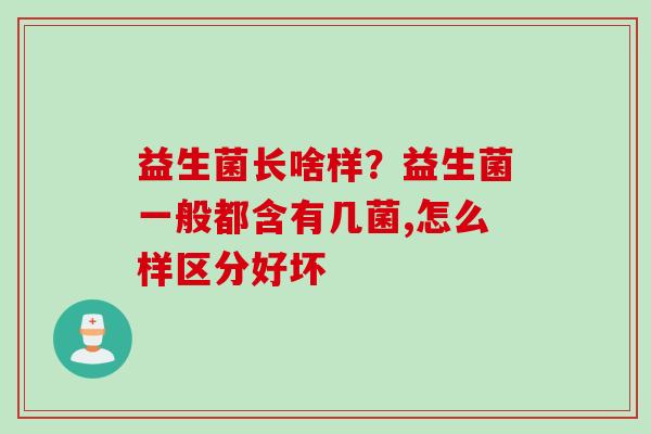 益生菌长啥样?益生菌一般都含有几菌,怎么样区分好坏 益生菌长啥样?益生菌一般都含有几菌,怎么样区分好坏