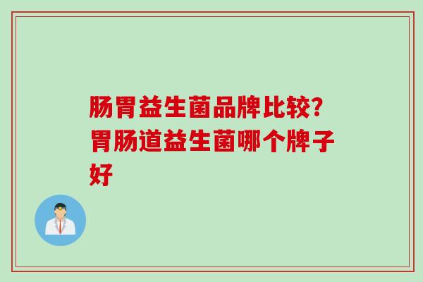 肠胃益生菌品牌比较？道益生菌哪个牌子好
