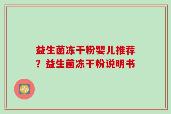 益生菌冻干粉婴儿推荐？益生菌冻干粉说明书