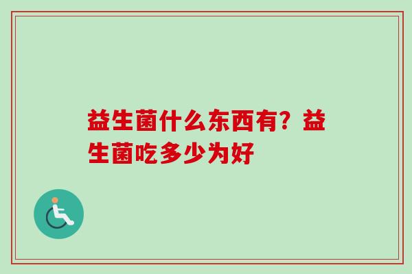 益生菌什么东西有？益生菌吃多少为好