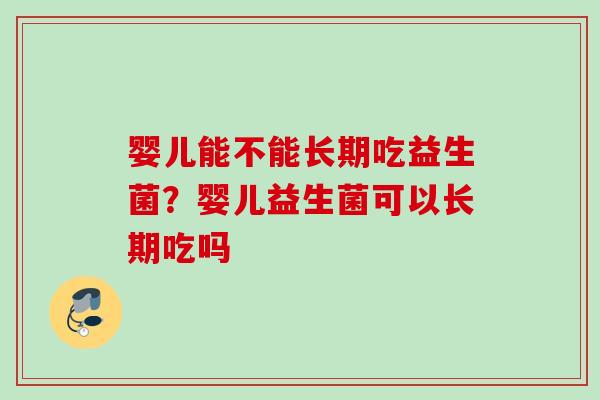 婴儿能不能长期吃益生菌？婴儿益生菌可以长期吃吗