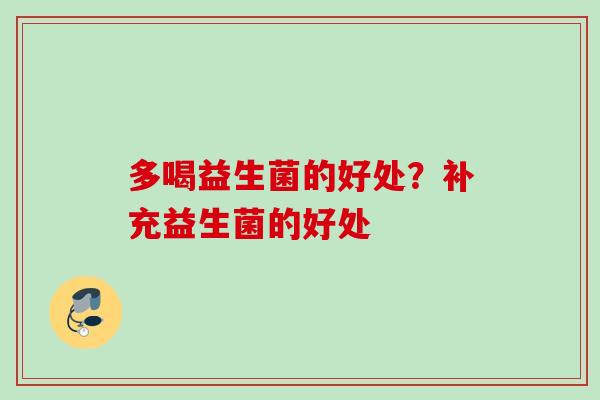 多喝益生菌的好处？补充益生菌的好处
