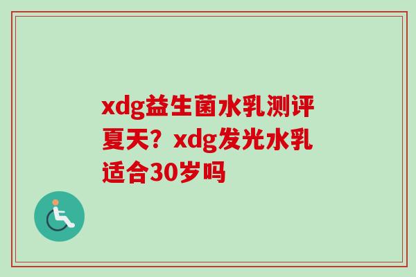 xdg益生菌水乳测评夏天？xdg发光水乳适合30岁吗