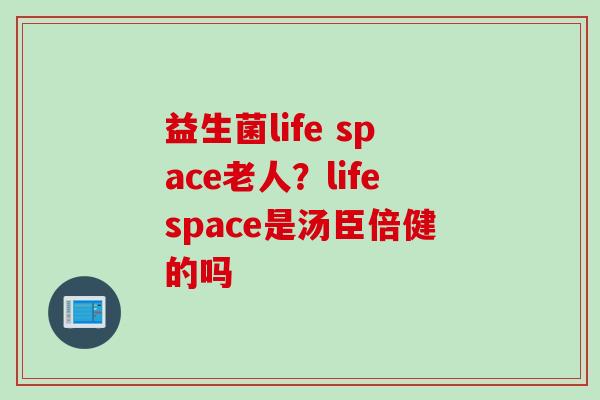 益生菌life space老人？lifespace是汤臣倍健的吗