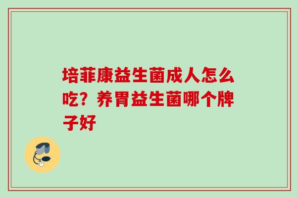 培菲康益生菌成人怎么吃？养胃益生菌哪个牌子好