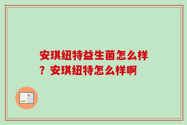 安琪纽特益生菌怎么样?安琪纽特怎么样啊 安琪纽特益生菌怎么样?安琪纽特怎么样啊