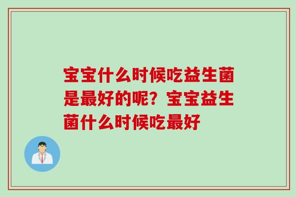 宝宝什么时候吃益生菌是好的呢？宝宝益生菌什么时候吃好