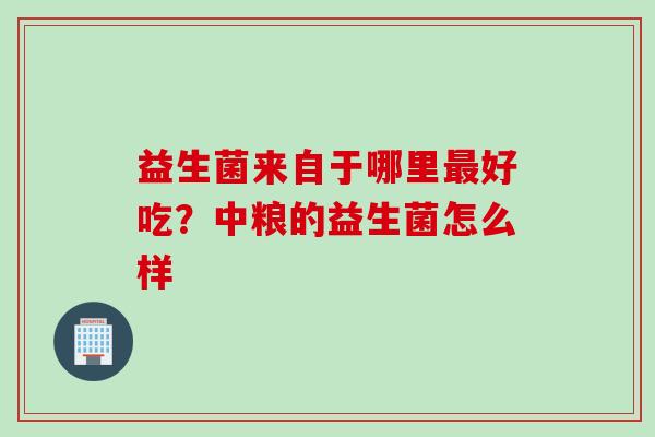 益生菌来自于哪里好吃？中粮的益生菌怎么样