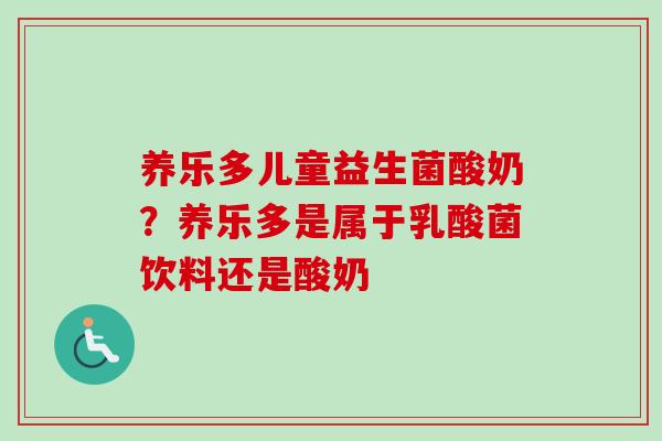 养乐多儿童益生菌酸奶？养乐多是属于乳酸菌饮料还是酸奶