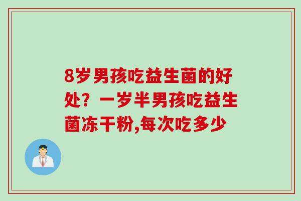 8岁男孩吃益生菌的好处？一岁半男孩吃益生菌冻干粉,每次吃多少