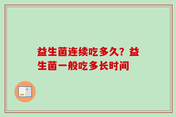 益生菌连续吃多久?益生菌一般吃多长时间 益生菌连续吃多久?益生菌一般吃多长时间