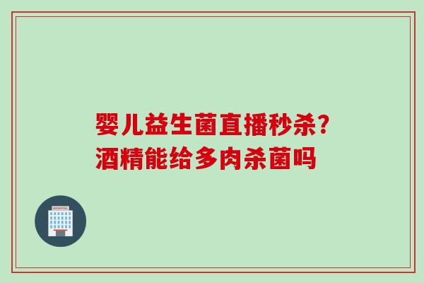 婴儿益生菌直播秒杀？酒精能给多肉杀菌吗