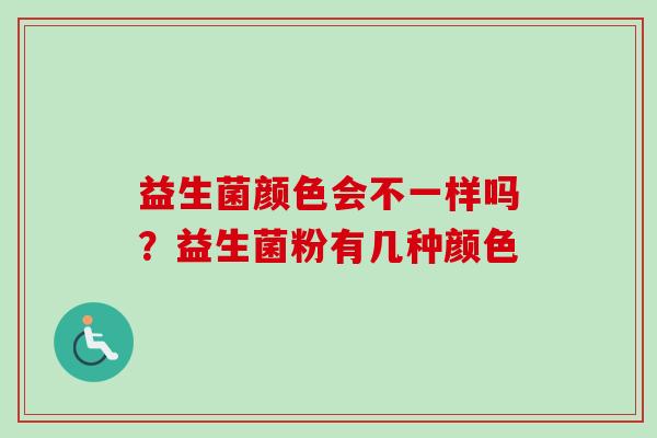益生菌颜色会不一样吗?益生菌粉有几种颜色 益生菌颜色会不一样吗?益生菌粉有几种颜色
