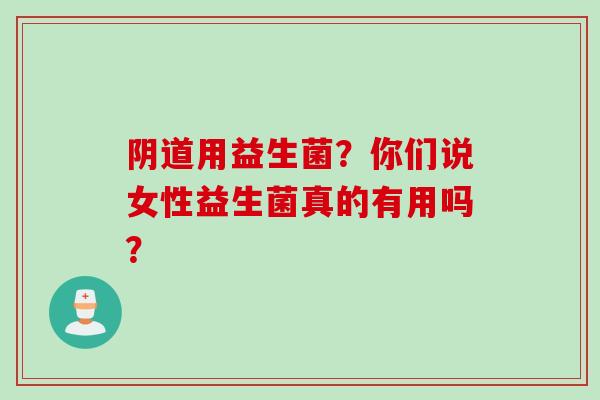 用益生菌?你们说女性益生菌真的有用吗? 用益生菌?你们说女性益生菌真的有用吗?