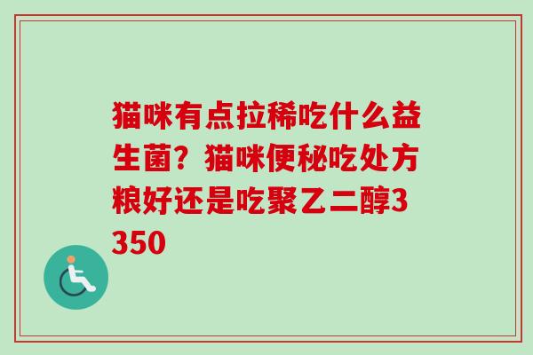 猫咪有点拉稀吃什么益生菌？猫咪吃处方粮好还是吃聚乙二醇3350